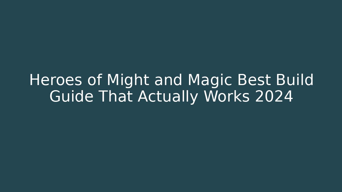 Heroes of Might and Magic Best Build Guide That Actually Works 2024