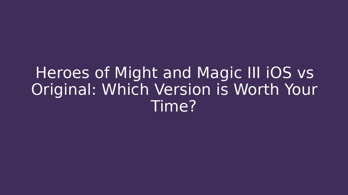 Heroes of Might and Magic III iOS vs Original: Which Version is Worth Your Time? - Critter Realm
