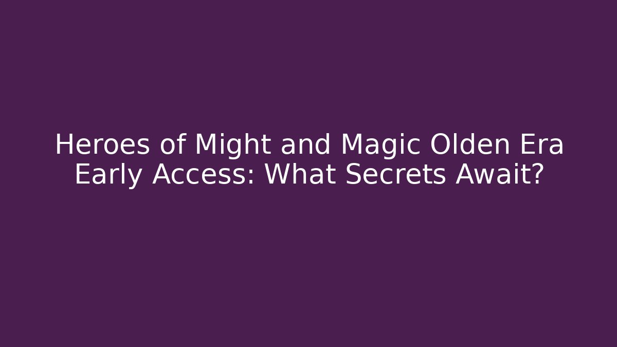 Heroes of Might and Magic Olden Era Early Access: What Secrets Await?