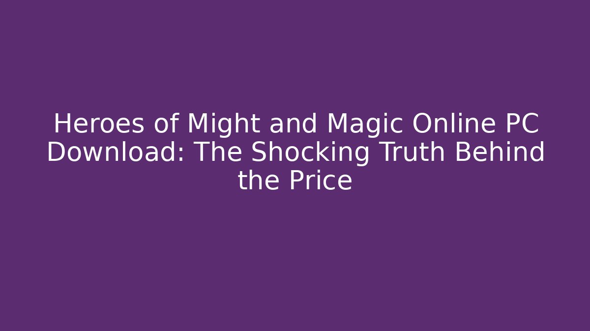 Heroes of Might and Magic Online PC Download: The Shocking Truth Behind the Price