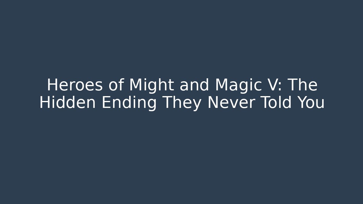 Heroes of Might and Magic V: The Hidden Ending They Never Told You
