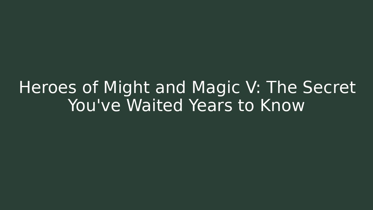 Heroes of Might and Magic V: The Secret You've Waited Years to Know