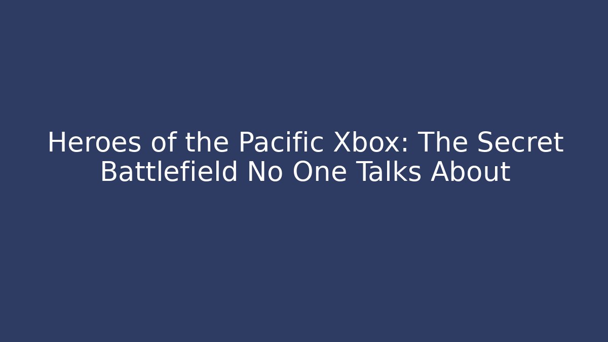 Heroes of the Pacific Xbox: The Secret Battlefield No One Talks About