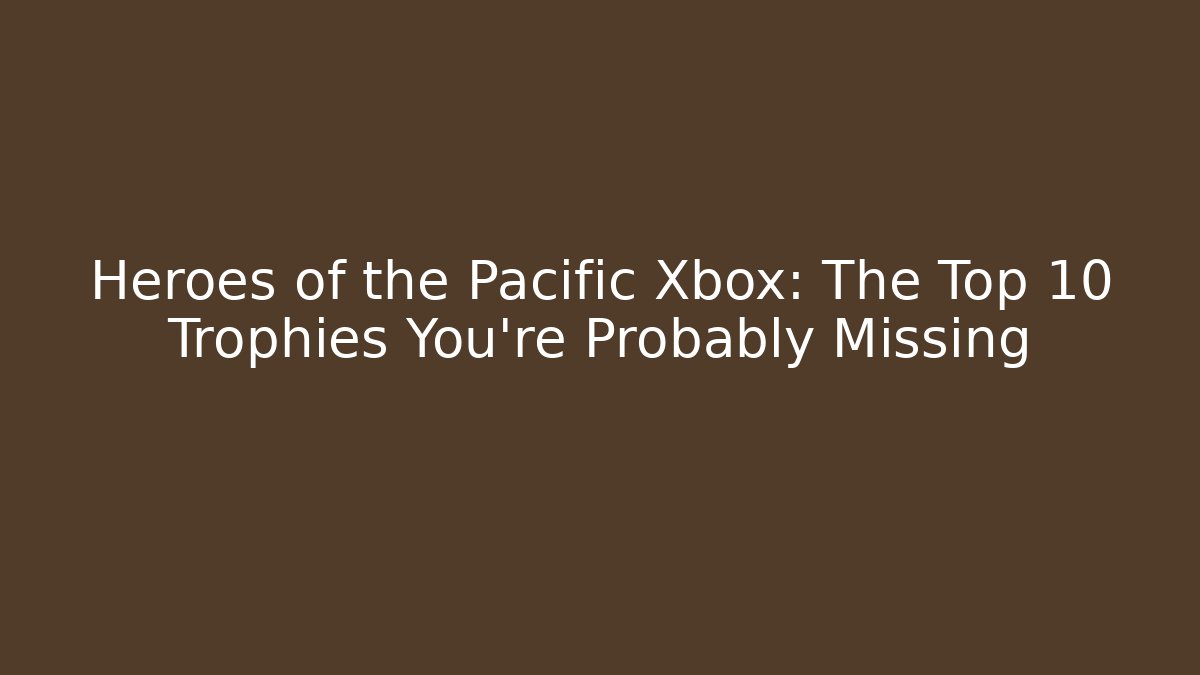 Heroes of the Pacific Xbox: The Top 10 Trophies You're Probably Missing