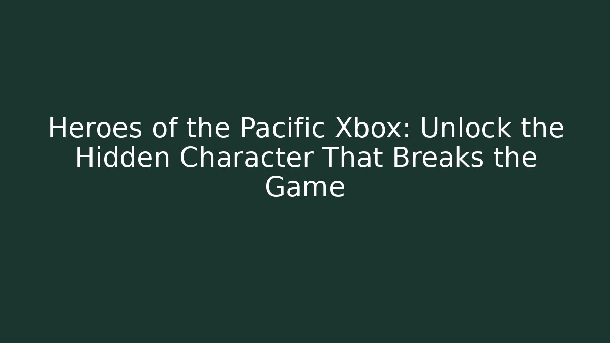 Heroes of the Pacific Xbox: Unlock the Hidden Character That Breaks the Game