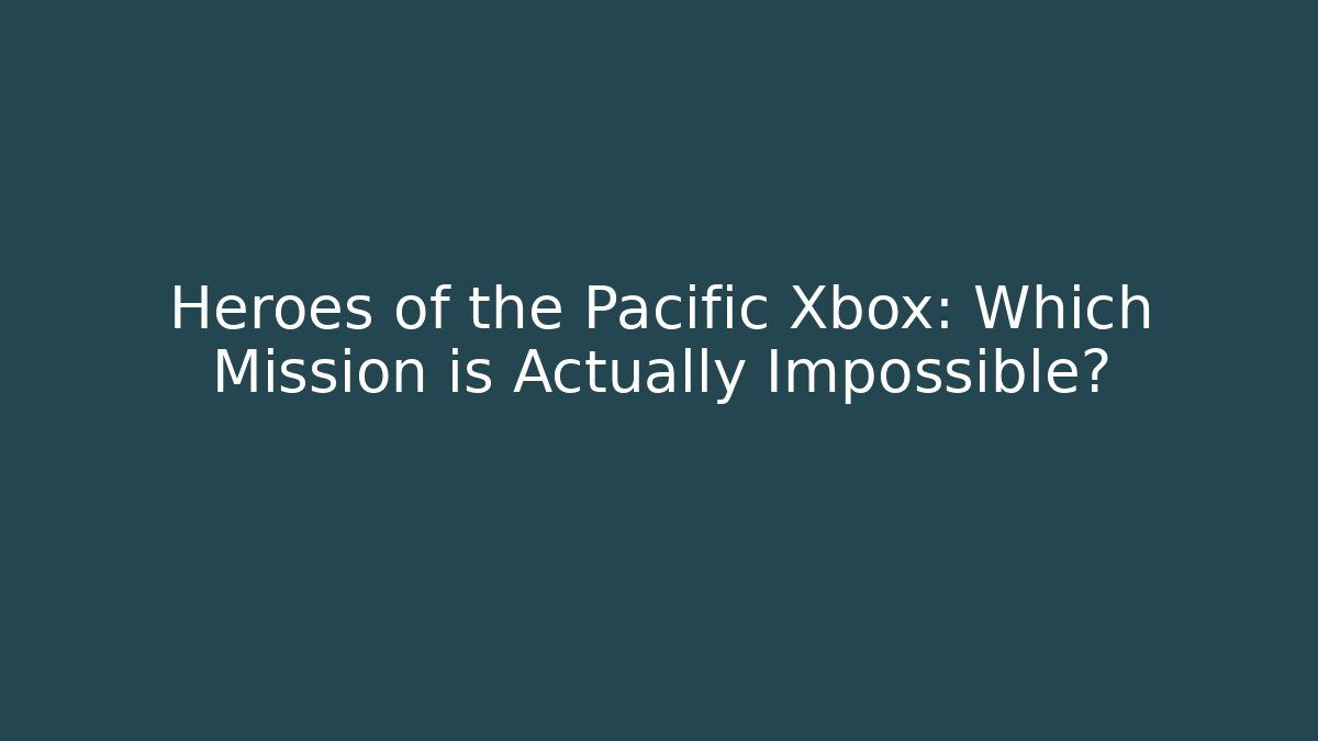 Heroes of the Pacific Xbox: Which Mission is Actually Impossible?