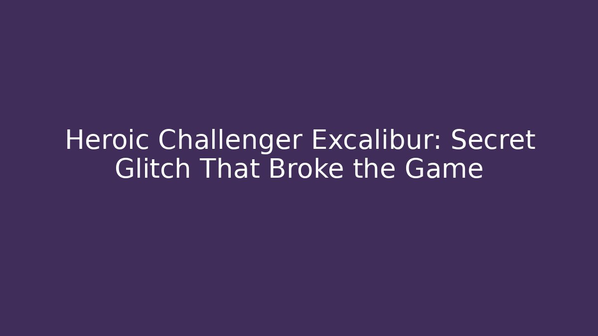 Heroic Challenger Excalibur: Secret Glitch That Broke the Game