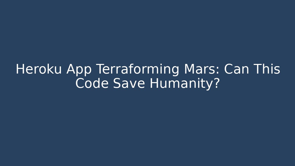 Heroku App Terraforming Mars: Can This Code Save Humanity?
