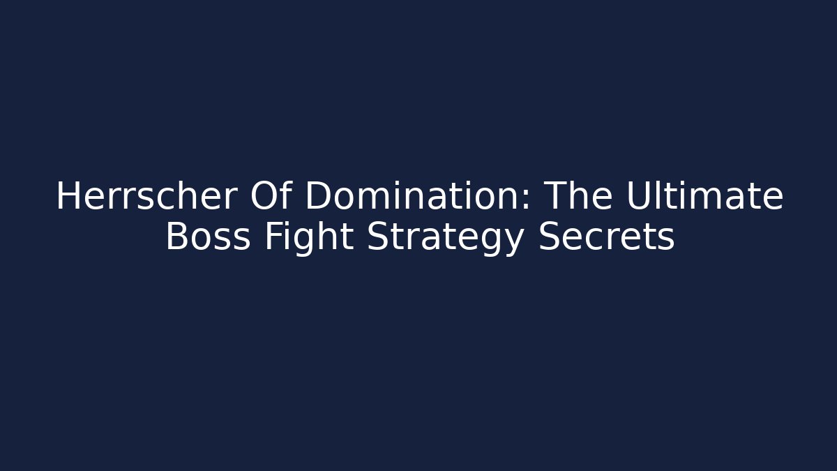 Herrscher Of Domination: The Ultimate Boss Fight Strategy Secrets