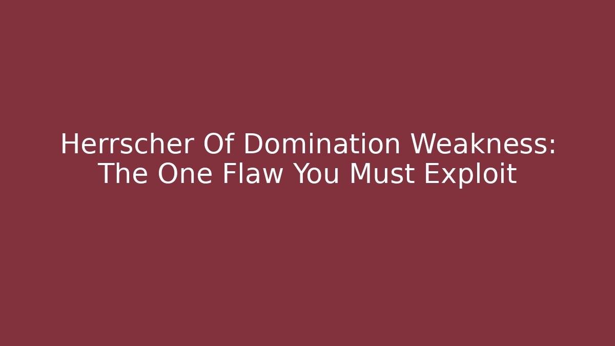 Herrscher Of Domination Weakness: The One Flaw You Must Exploit