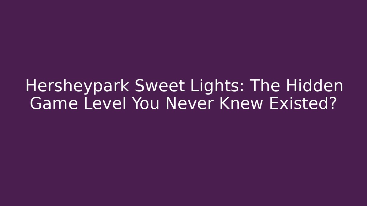 Hersheypark Sweet Lights: The Hidden Game Level You Never Knew Existed? - Critter Realm