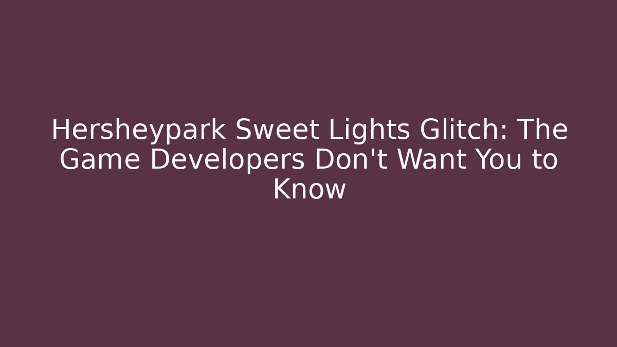 Hersheypark Sweet Lights Glitch: The Game Developers Don't Want You to Know