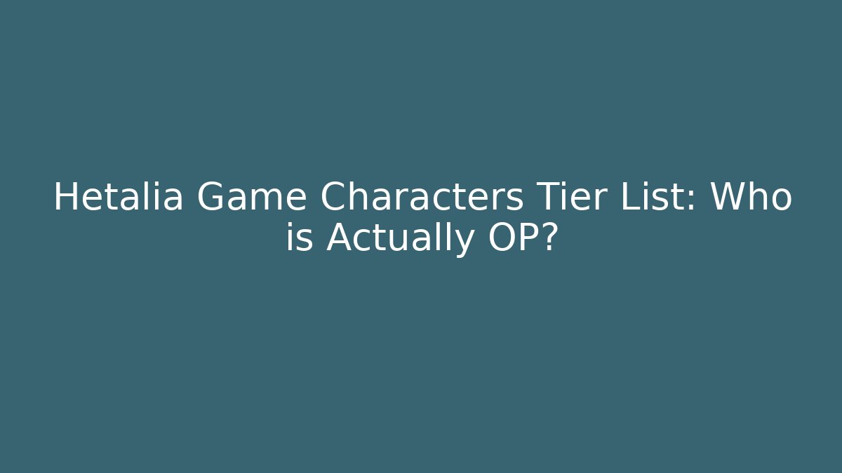 Hetalia Game Characters Tier List: Who is Actually OP?