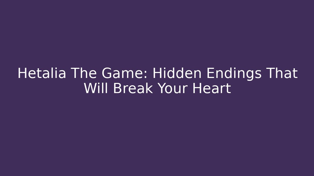 Hetalia The Game: Hidden Endings That Will Break Your Heart
