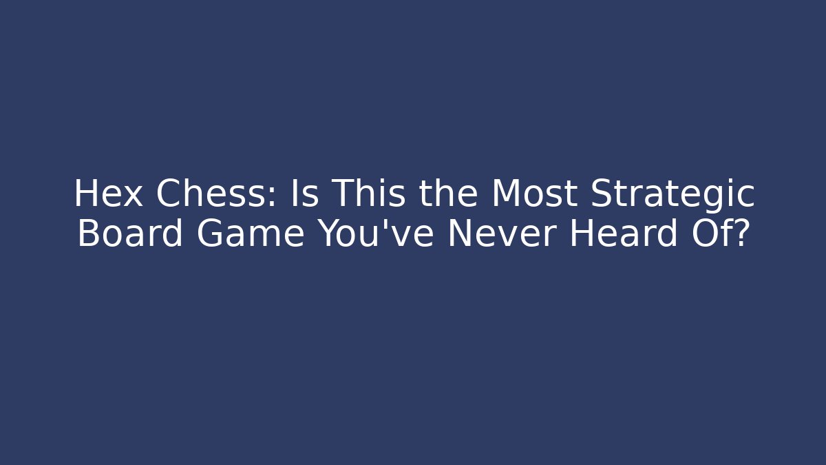 Hex Chess: Is This the Most Strategic Board Game You've Never Heard Of?