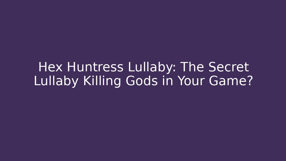 Hex Huntress Lullaby: The Secret Lullaby Killing Gods in Your Game?