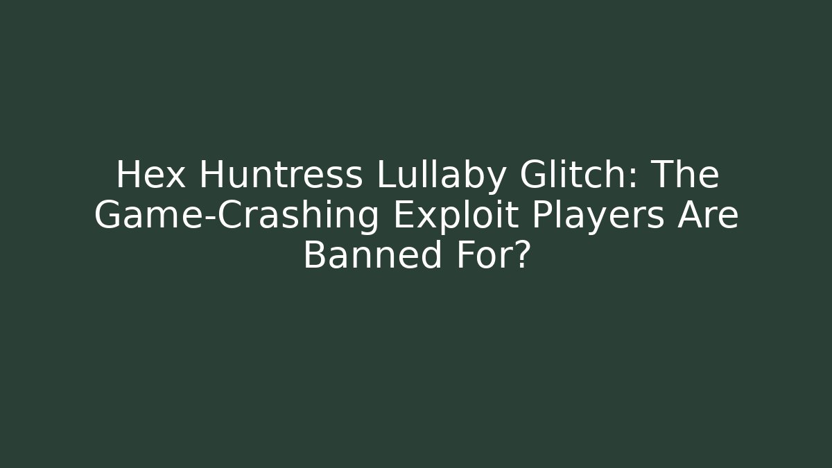 Hex Huntress Lullaby Glitch: The Game-Crashing Exploit Players Are Banned For?