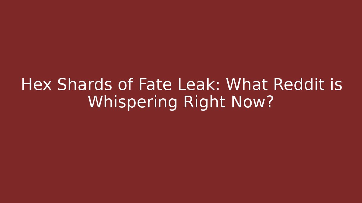 Hex Shards of Fate Leak: What Reddit is Whispering Right Now?