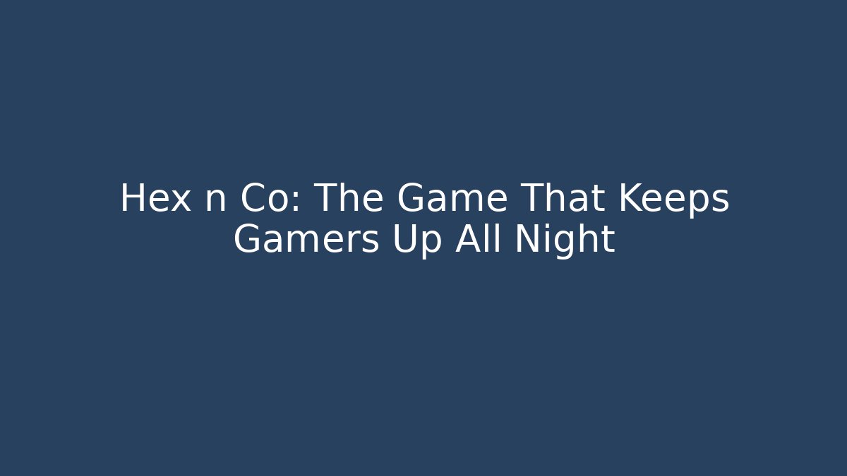 Hex n Co: The Game That Keeps Gamers Up All Night