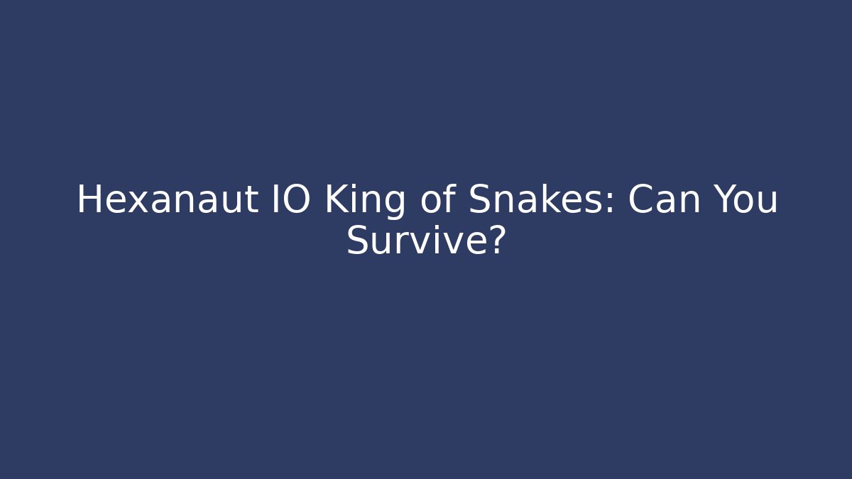 Hexanaut IO King of Snakes: Can You Survive?