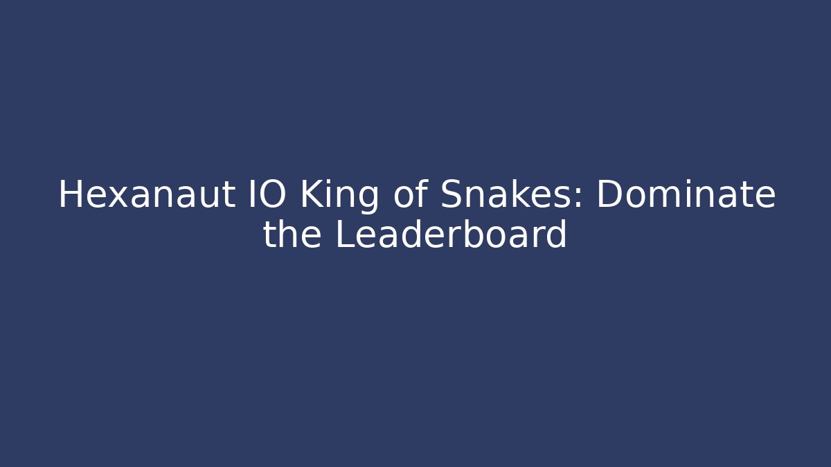 Hexanaut IO King of Snakes: Dominate the Leaderboard