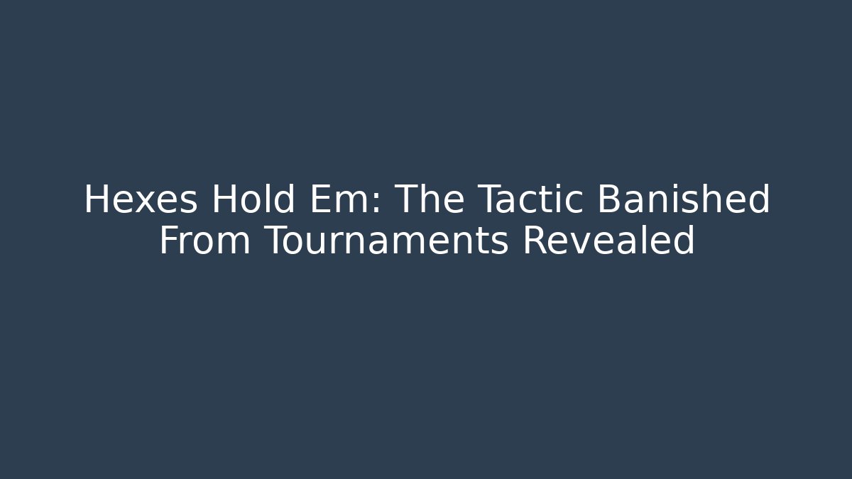 Hexes Hold Em: The Tactic Banished From Tournaments Revealed