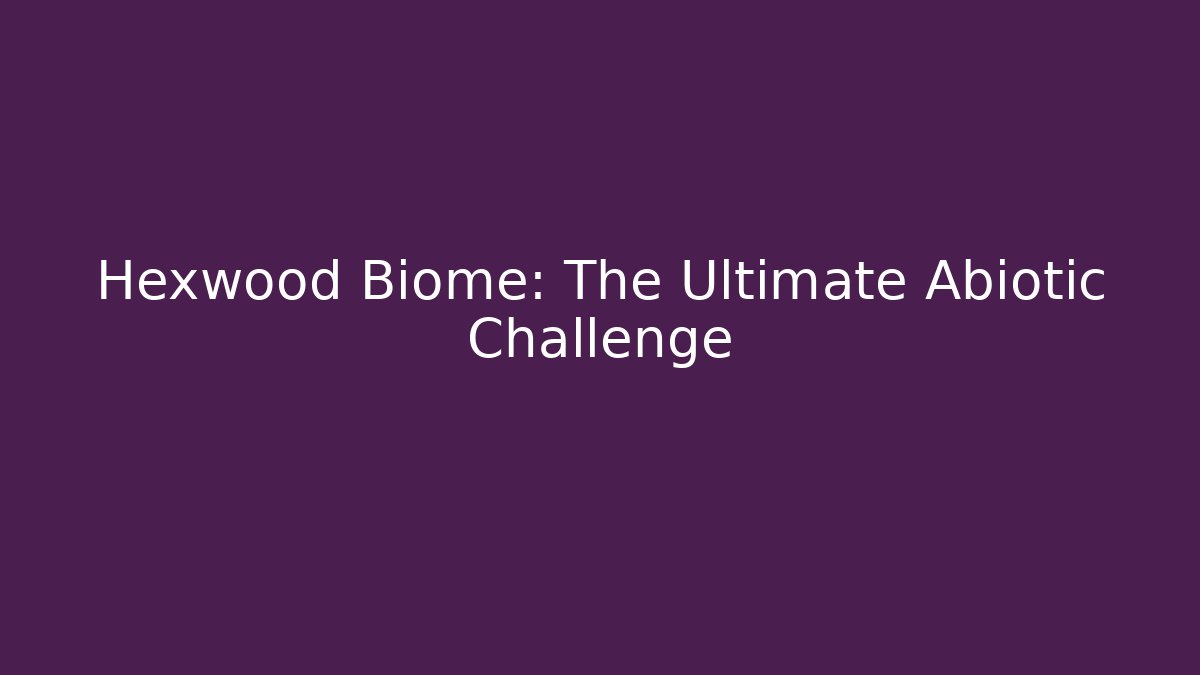 Hexwood Biome: The Ultimate Abiotic Challenge