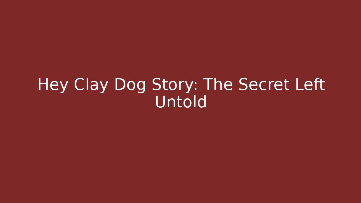 Hey Clay Dog Story: The Secret Left Untold
