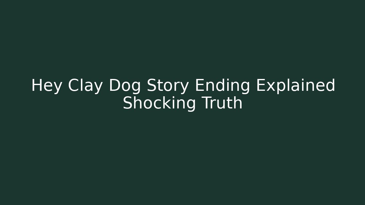 Hey Clay Dog Story Ending Explained Shocking Truth