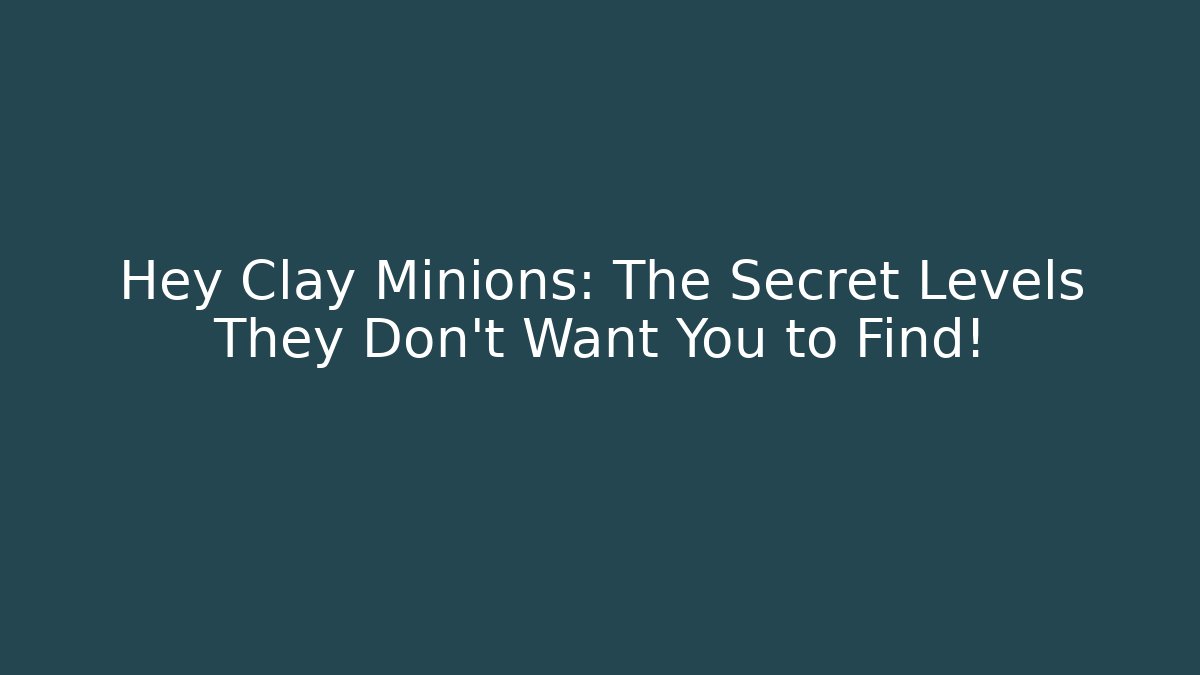 Hey Clay Minions: The Secret Levels They Don't Want You to Find!
