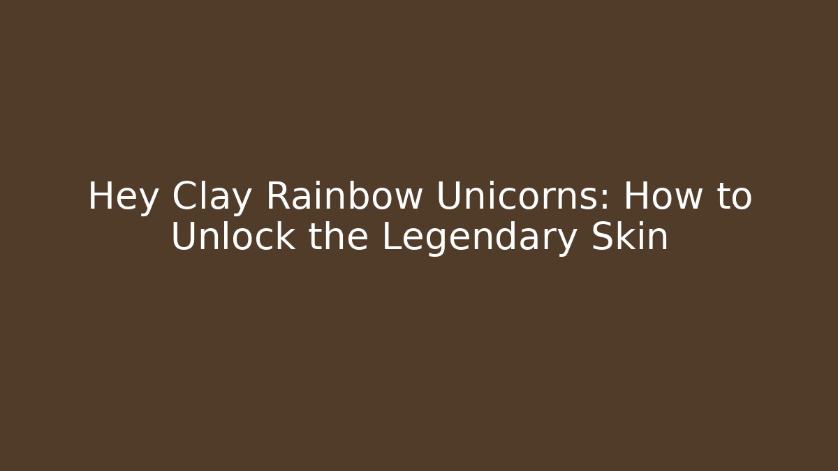 Hey Clay Rainbow Unicorns: How to Unlock the Legendary Skin