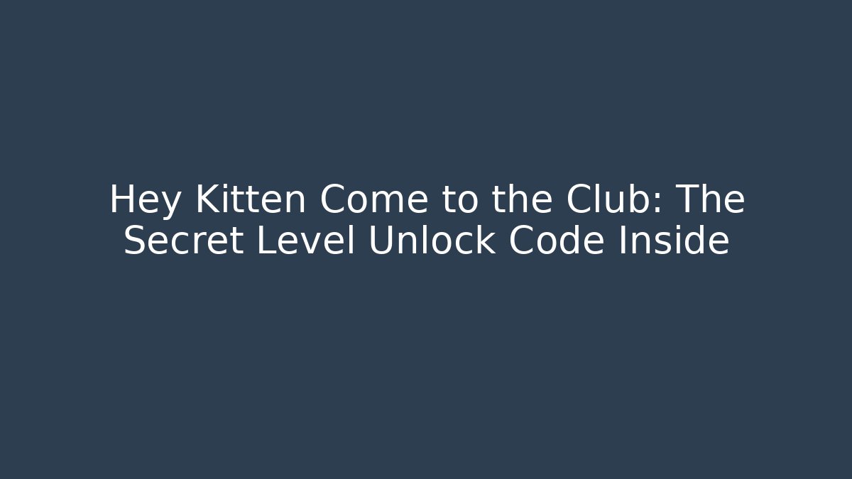 Hey Kitten Come to the Club: The Secret Level Unlock Code Inside