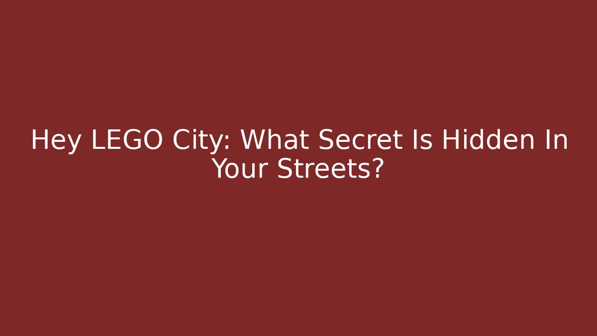 Hey LEGO City: What Secret Is Hidden In Your Streets?
