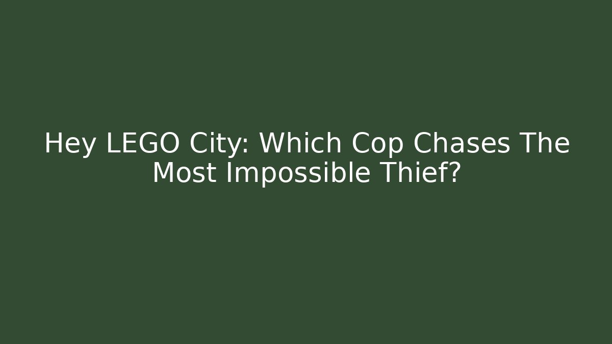 Hey LEGO City: Which Cop Chases The Most Impossible Thief?
