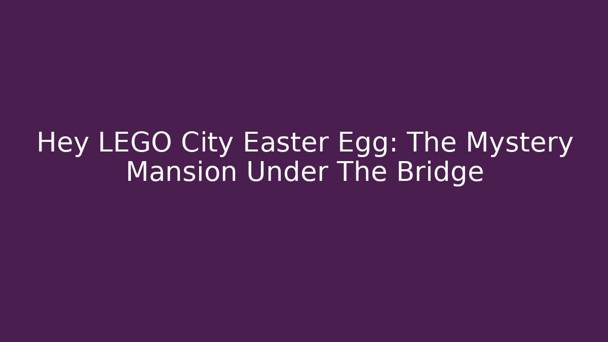 Hey LEGO City Easter Egg: The Mystery Mansion Under The Bridge