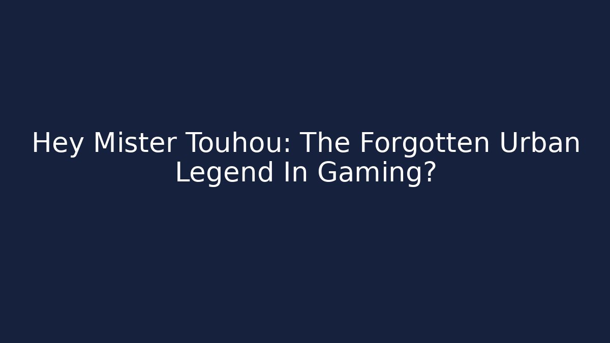Hey Mister Touhou: The Forgotten Urban Legend In Gaming?