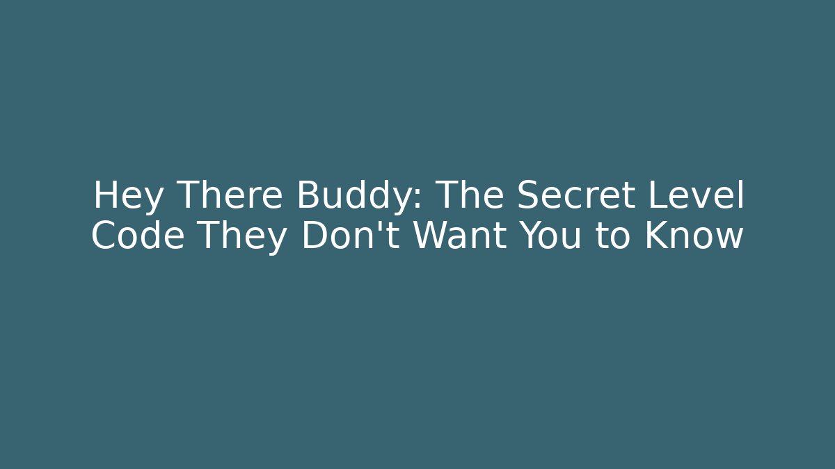 Hey There Buddy: The Secret Level Code They Don’t Want You to Know