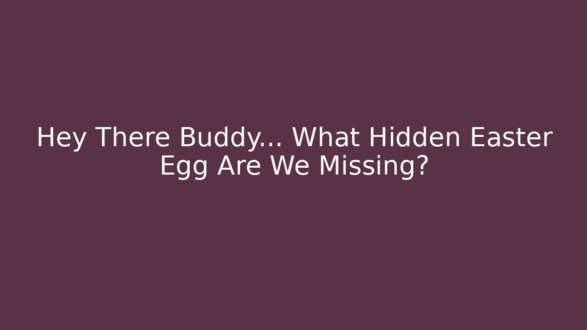 Hey There Buddy… What Hidden Easter Egg Are We Missing? - Critter Realm
