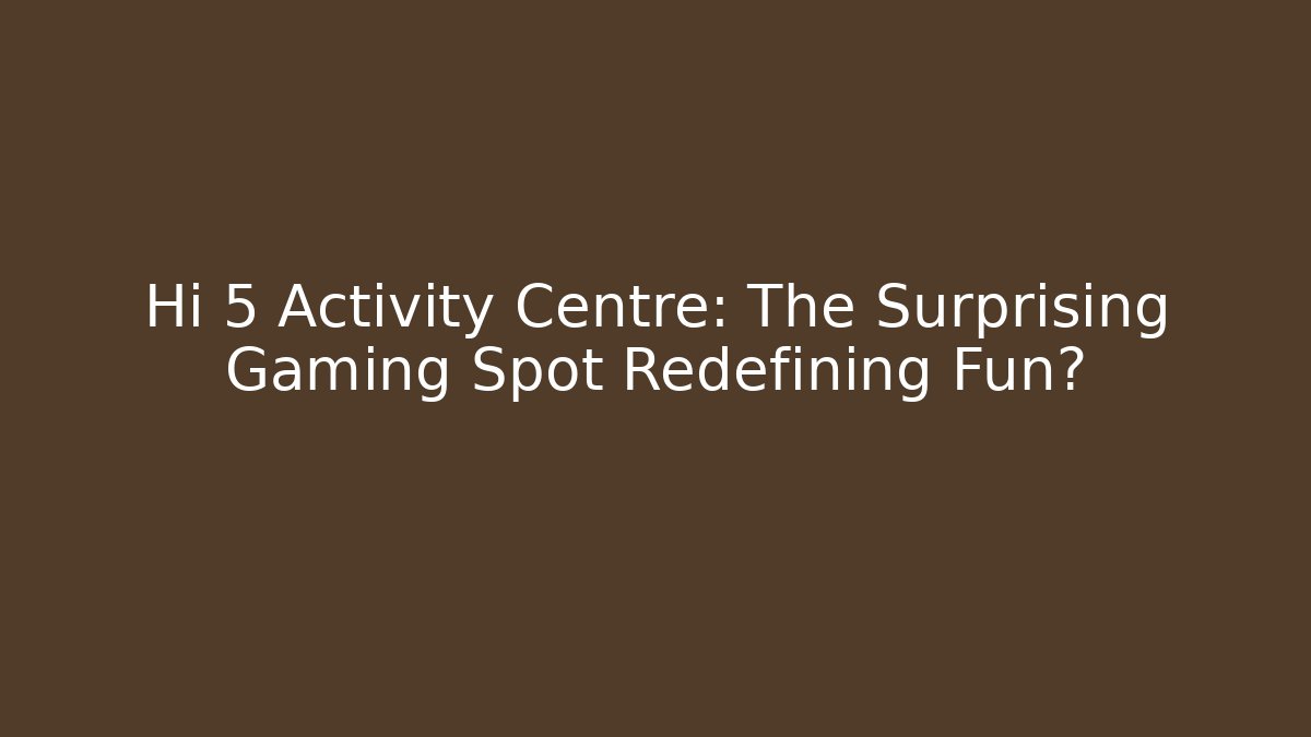 Hi 5 Activity Centre: The Surprising Gaming Spot Redefining Fun?