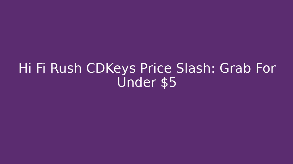 Hi Fi Rush CDKeys Price Slash: Grab For Under $5 - Critter Realm