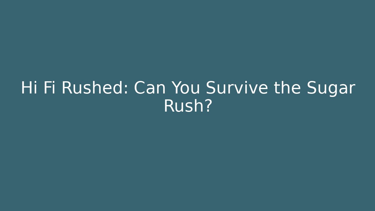 Hi Fi Rushed: Can You Survive the Sugar Rush?