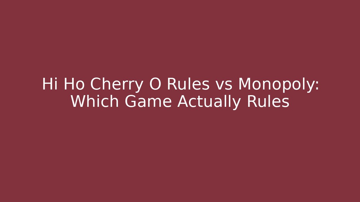 Hi Ho Cherry O Rules vs Monopoly: Which Game Actually Rules
