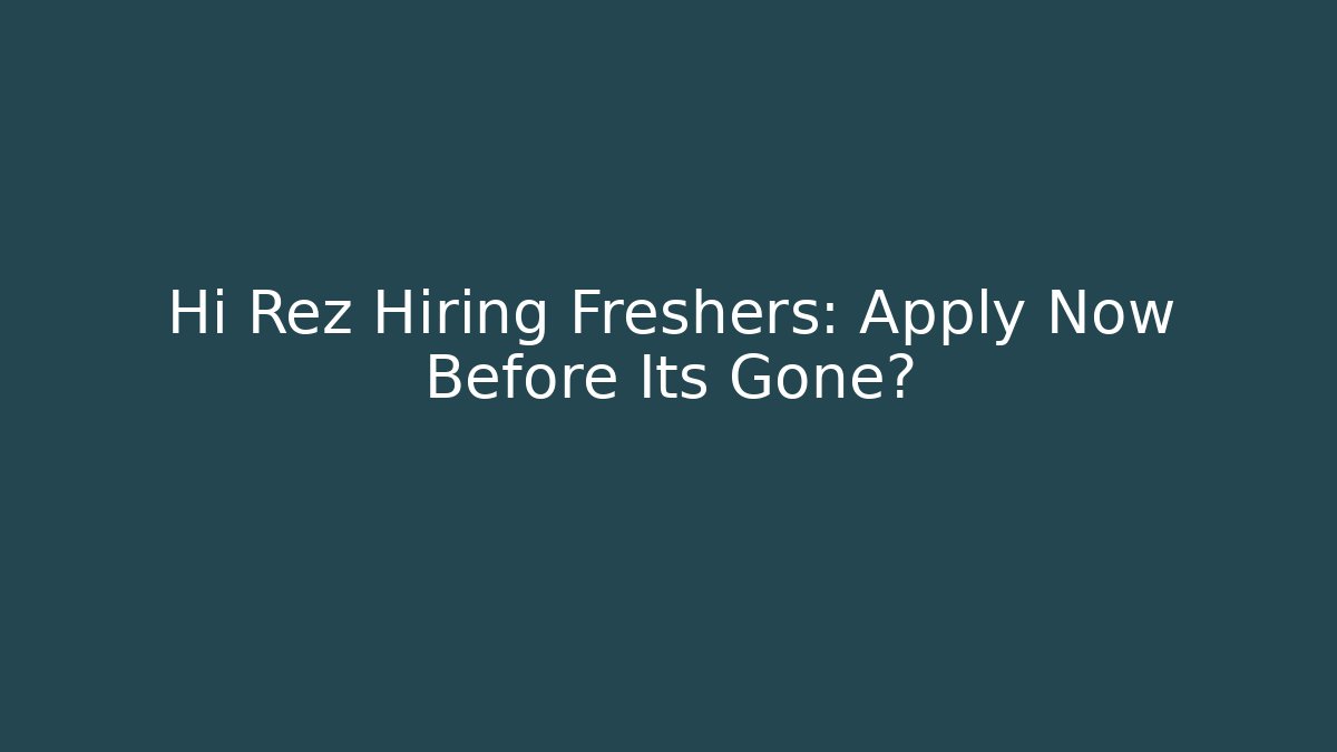 Hi Rez Hiring Freshers: Apply Now Before Its Gone?