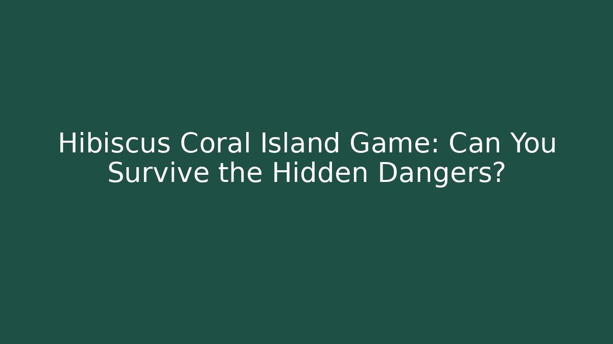 Hibiscus Coral Island Game: Can You Survive the Hidden Dangers?