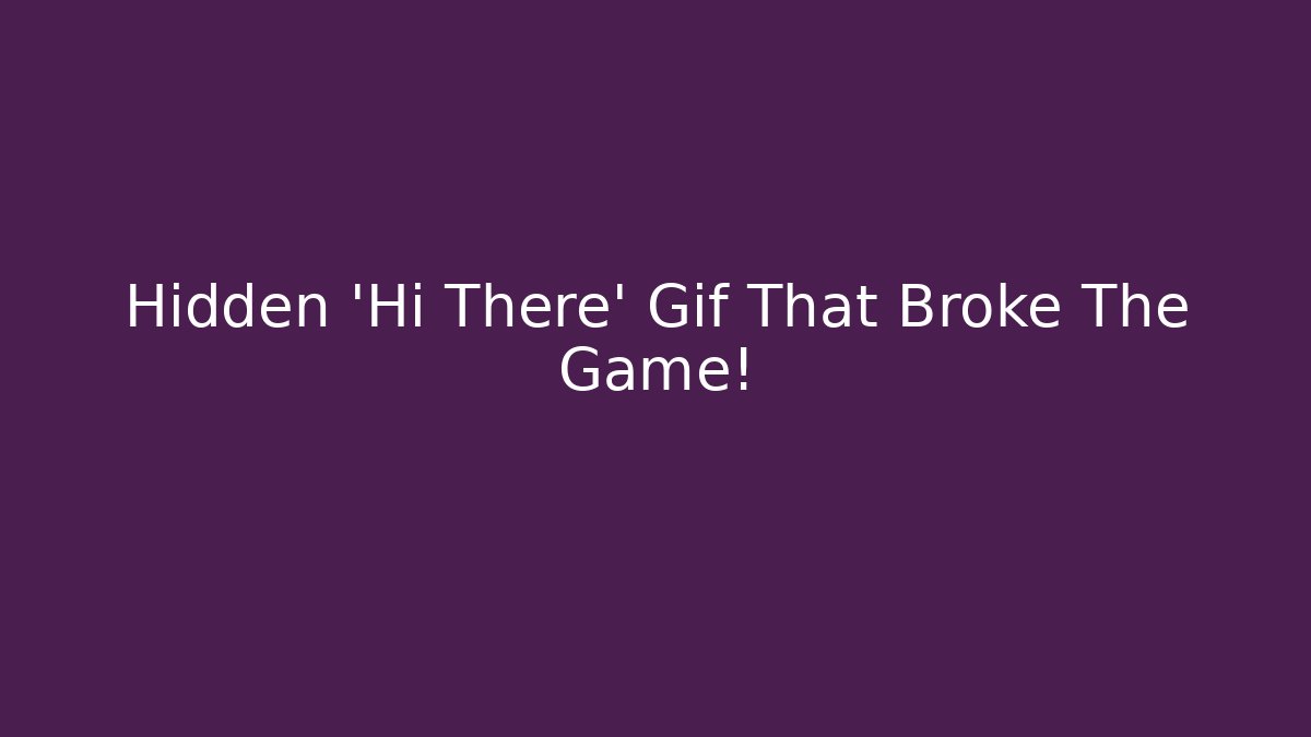Hidden 'Hi There' Gif That Broke The Game!