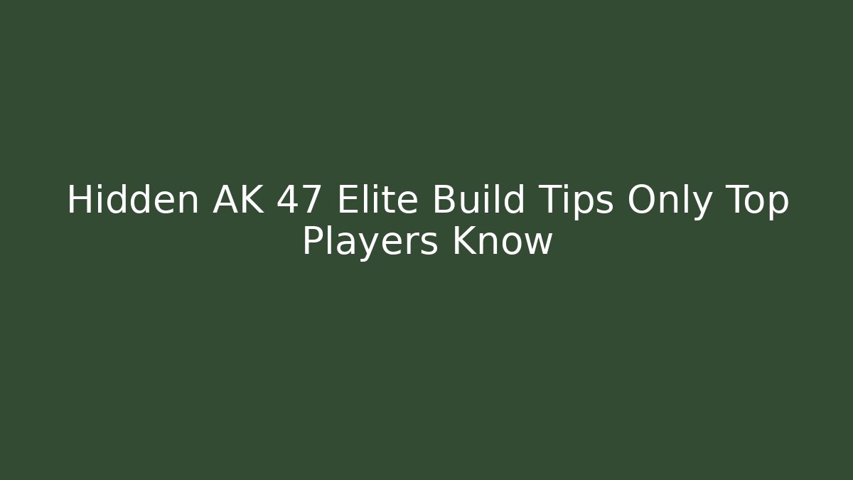 Hidden AK 47 Elite Build Tips Only Top Players Know