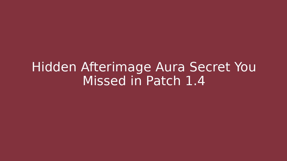 Hidden Afterimage Aura Secret You Missed in Patch 1.4