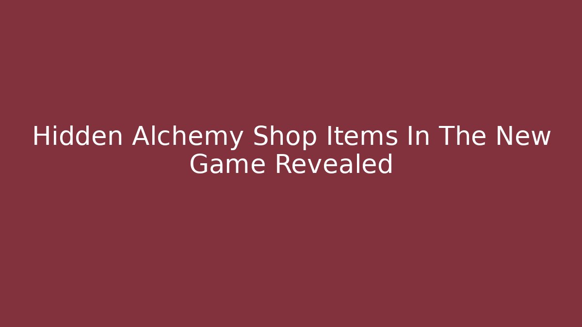 Hidden Alchemy Shop Items In The New Game Revealed