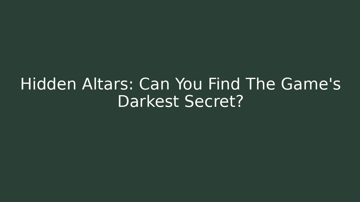 Hidden Altars: Can You Find The Game's Darkest Secret?