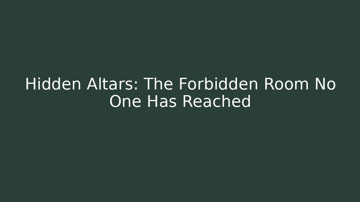 Hidden Altars: The Forbidden Room No One Has Reached